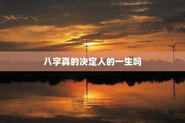 八字真的决定人的一生吗