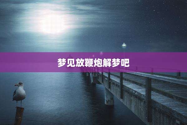 梦见放鞭炮解梦吧