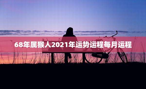 68年属猴人2021年运势运程每月运程