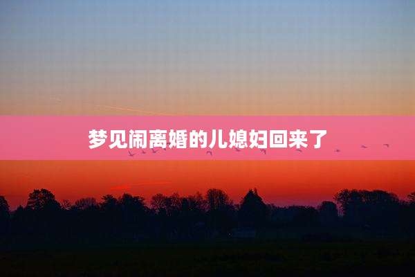 梦见闹离婚的儿媳妇回来了