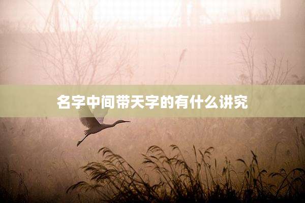 名字中间带天字的有什么讲究
