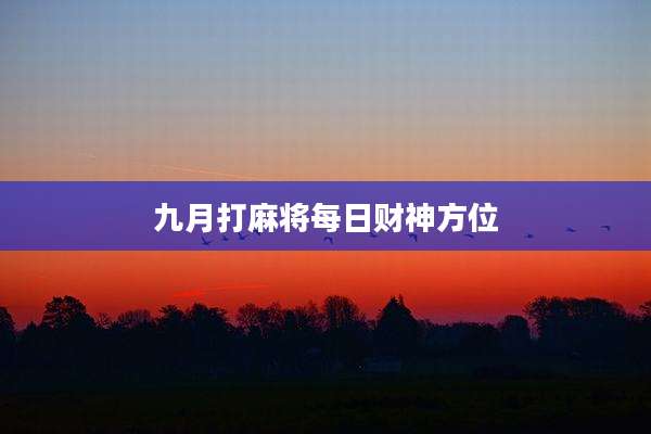 九月打麻将每日财神方位