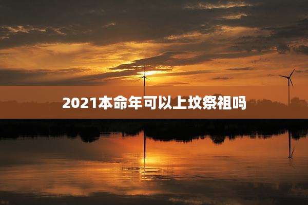 2021本命年可以上坟祭祖吗