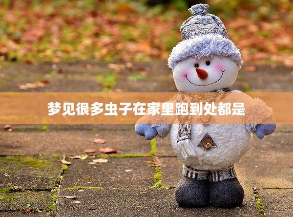 梦见很多虫子在家里跑到处都是