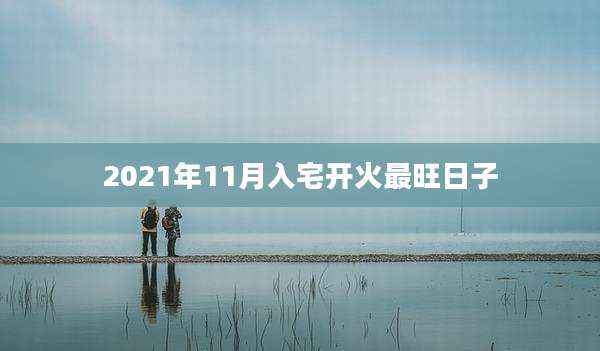 2021年11月入宅开火最旺日子