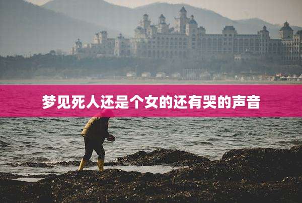 梦见死人还是个女的还有哭的声音