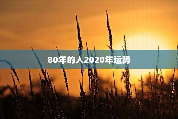 80年的人2020年运势