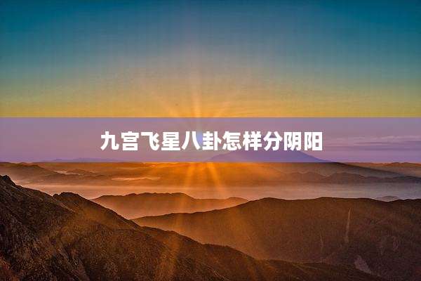 九宫飞星八卦怎样分阴阳