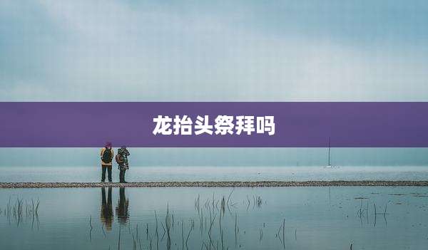 龙抬头祭拜吗