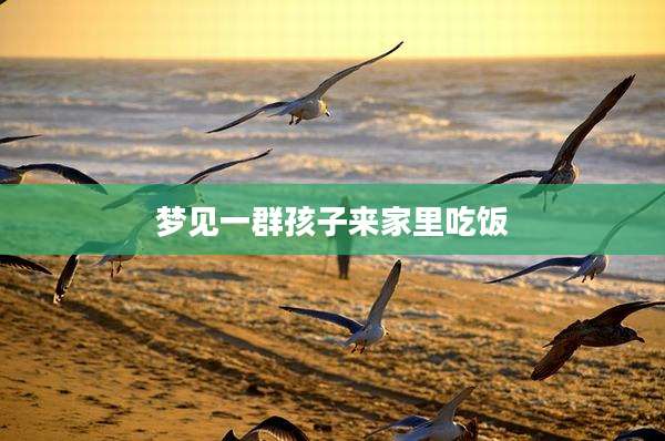 梦见一群孩子来家里吃饭