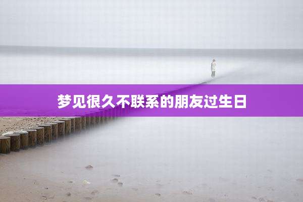 梦见很久不联系的朋友过生日