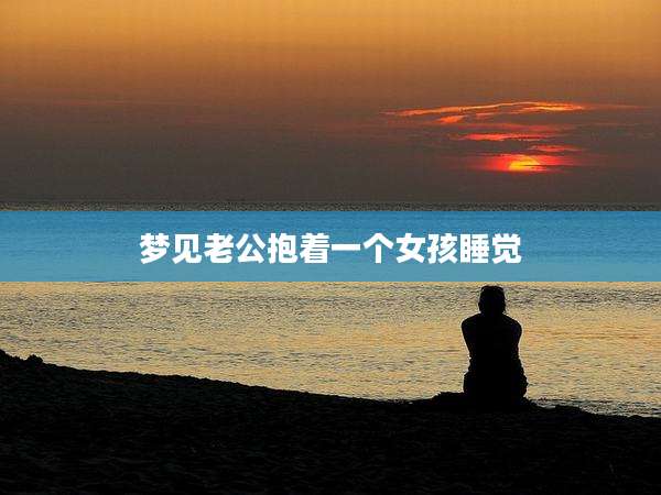 梦见老公抱着一个女孩睡觉