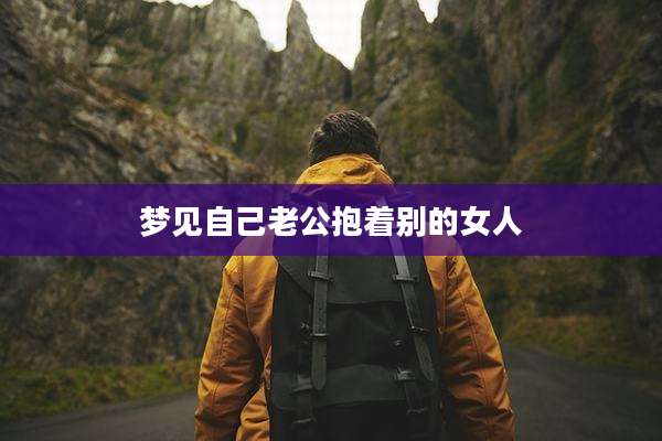 梦见自己老公抱着别的女人