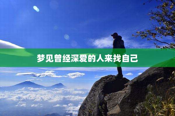 梦见曾经深爱的人来找自己