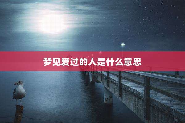 梦见爱过的人是什么意思