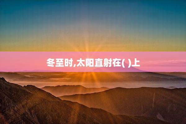 冬至时,太阳直射在( )上