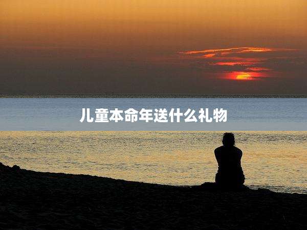 儿童本命年送什么礼物