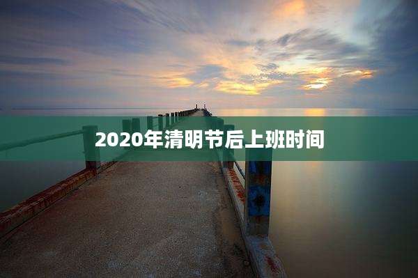 2020年清明节后上班时间