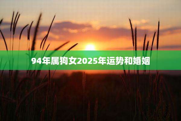 94年属狗女2025年运势和婚姻