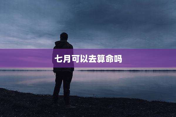 七月可以去算命吗