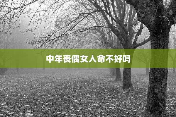 中年丧偶女人命不好吗