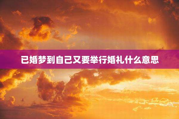 已婚梦到自己又要举行婚礼什么意思