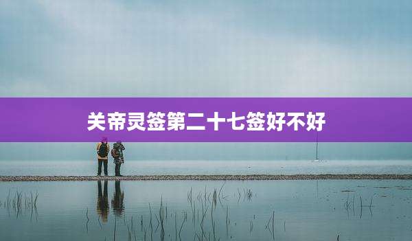 关帝灵签第二十七签好不好