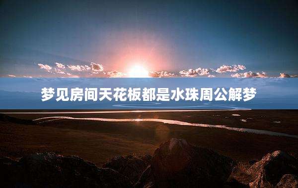 梦见房间天花板都是水珠周公解梦