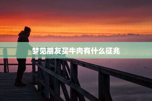 梦见朋友买牛肉有什么征兆