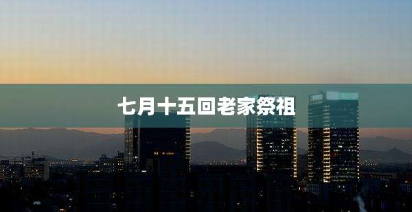 七月十五回老家祭祖