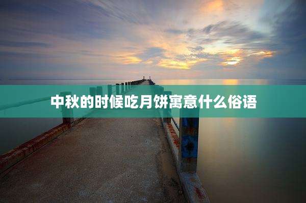 中秋的时候吃月饼寓意什么俗语