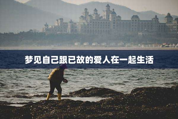 梦见自己跟已故的爱人在一起生活