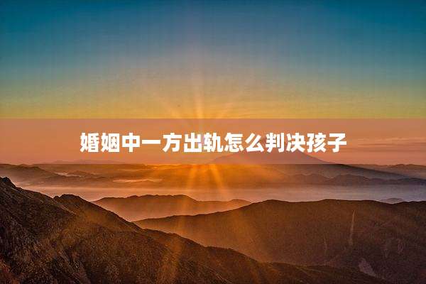 婚姻中一方出轨怎么判决孩子