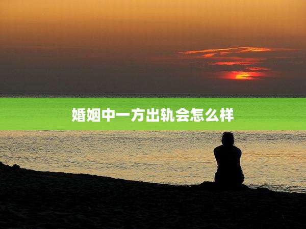 婚姻中一方出轨会怎么样