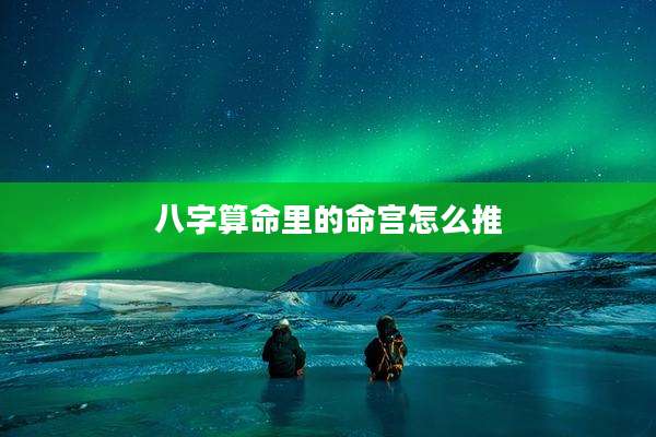 八字算命里的命宫怎么推