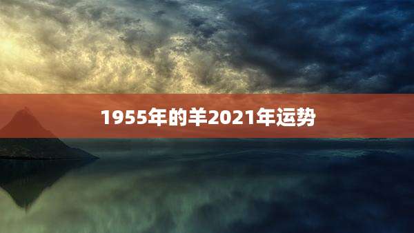 1955年的羊2021年运势