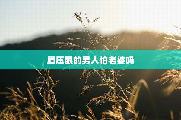 眉压眼的男人怕老婆吗