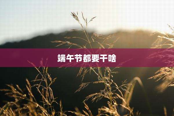 端午节都要干啥