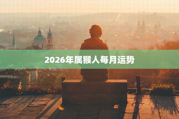 2026年属猴人每月运势