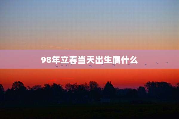98年立春当天出生属什么