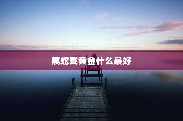 属蛇戴黄金什么最好