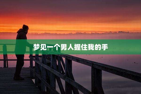梦见一个男人握住我的手
