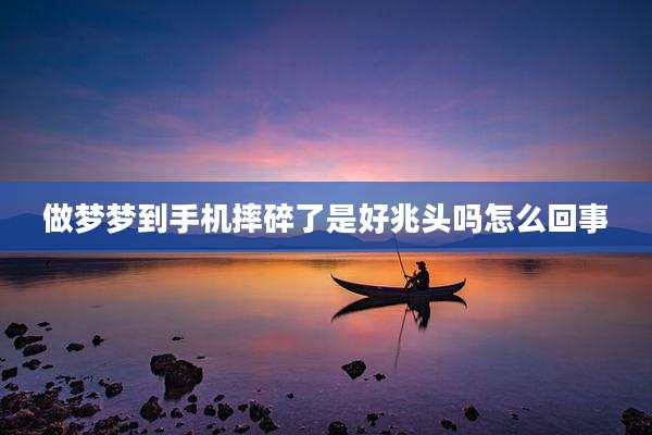 做梦梦到手机摔碎了是好兆头吗怎么回事