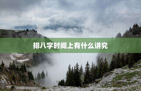 排八字时间上有什么讲究