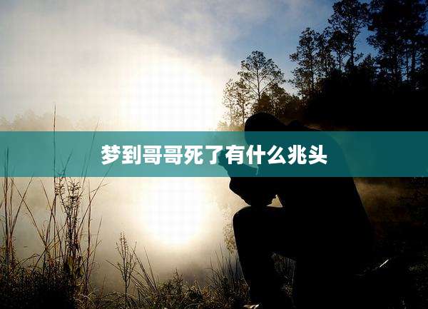 梦到哥哥死了有什么兆头