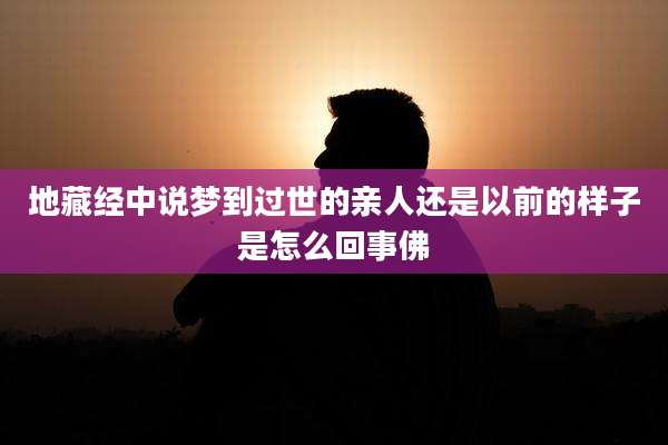地藏经中说梦到过世的亲人还是以前的样子是怎么回事佛
