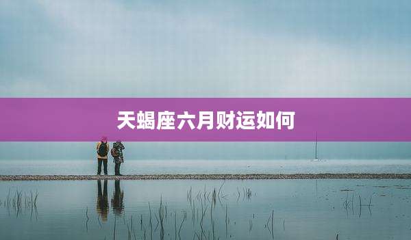 天蝎座六月财运如何