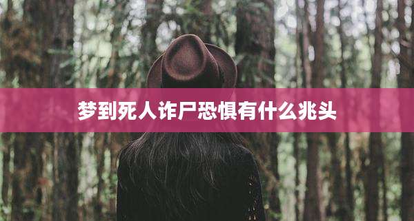 梦到死人诈尸恐惧有什么兆头