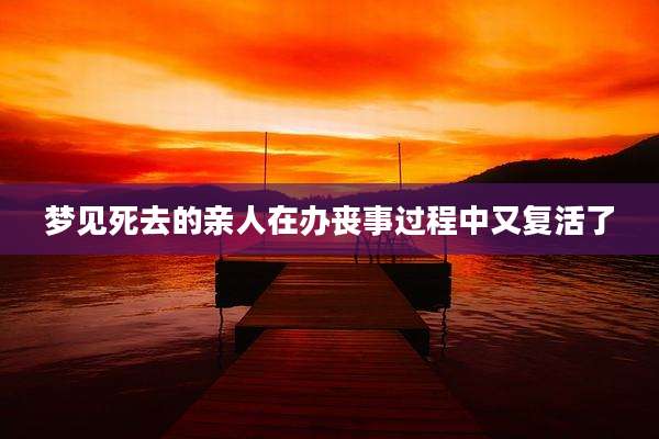 梦见死去的亲人在办丧事过程中又复活了