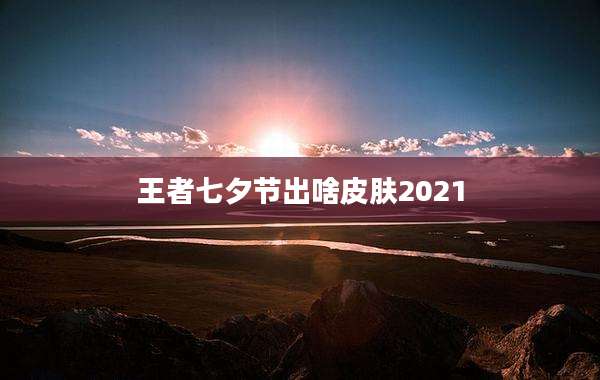 王者七夕节出啥皮肤2021